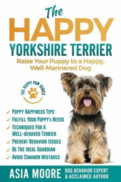 The Happy Yorkshire Terrier: Raise Your Puppy to a Happy, Well-Mannered Dog - Moore, Asia