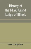 History of the M.W. Grand Lodge of Illinois, ancient, free, and accepted masons