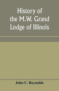 History of the M.W. Grand Lodge of Illinois, ancient, free, and accepted masons - C. Reynolds, John