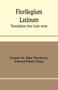 Florilegium latinum; translations into Latin verse - St. John Thackeray, Francis; Daniel Stone, Edward