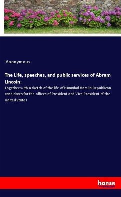 The Life, speeches, and public services of Abram Lincoln: - Anonymous