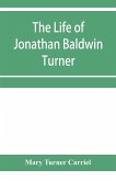 The life of Jonathan Baldwin Turner