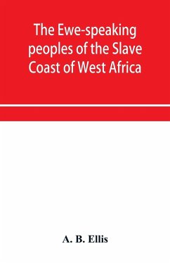 The Ewe-speaking peoples of the Slave Coast of West Africa, their religion, manners, customs, laws, languages, &c. - B. Ellis, A.