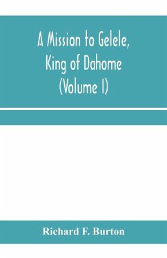 A mission to Gelele, king of Dahome; With Notices of The so called Amazons, the grand customs, the yearly customs, the human sacrifices, the present state of the slave trade, and the Negro's Place in Nature (Volume I) - F. Burton, Richard