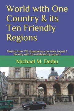 World with One Country & its Ten Friendly Regions: Moving from 195 disagreeing countries, to just 1 country with 10 collaborating regions - Dediu, Michael M.