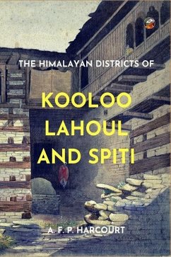 The Himalayan Districts of Kooloo, Lahoul and Spiti - Harcourt, Alfred Frederick Pollock