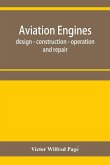 Aviation engines, design - construction - operation and repair; a complete, practical treatise outlining clearly the elements of internal combustion engineering with special reference to the design, construction, operation and repair of airplane power pla
