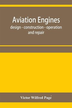 Aviation engines, design - construction - operation and repair; a complete, practical treatise outlining clearly the elements of internal combustion engineering with special reference to the design, construction, operation and repair of airplane power pla - Wilfred Page¿, Victor