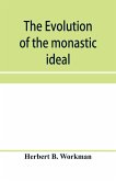 The evolution of the monastic ideal from the earliest times down to the coming of the friars