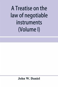 A treatise on the law of negotiable instruments, including bills of exchange; promissory notes; negotiable bonds and coupons; checks; bank notes; certificates of deposit; certificates of stock; bills of credit; bills of lading; guaranties; letters of cred - W. Daniel, John