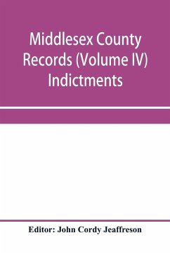 Middlesex County records (Volume IV) Indictments, Recognizances, Coroners' Inquisition-post-mortem, Orders, Memoranda and Certificates of Convictions of Conventiclers, temp. 19 Charles II. to 4 James II.