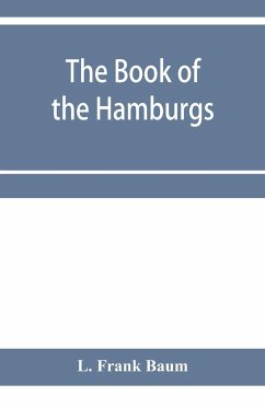 The Book of the Hamburgs; a brief treatise upon the mating, rearing and management of the different varieties of Hamburgs - Frank Baum, L.