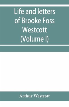 Life and letters of Brooke Foss Westcott, D.D., D.C.L., sometime bishop of Durham (Volume I) - Westcott, Arthur