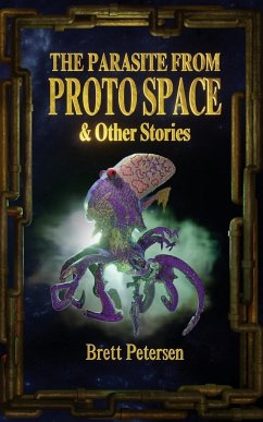 The Parasite From Proto Space & Other Stories - Petersen, Brett