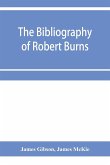 The bibliography of Robert Burns, with biographical and bibliographical notes, and sketches of Burns clubs, monuments and statues