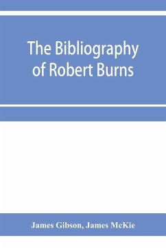 The bibliography of Robert Burns, with biographical and bibliographical notes, and sketches of Burns clubs, monuments and statues - Gibson, James; McKie, James
