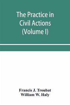The practice in civil actions and proceedings in the Supreme Court of Pennsylvania, in the District Court and Court of Common Pleas for the city and county of Philadelphia, and in the courts of the United States (Volume I) - J. Troubat, Francis; W. Haly, William