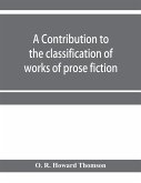 A contribution to the classification of works of prose fiction; being a classified and annotated dictionary catalogue of the works of prose fiction in the Wagner Institute Branch of the Free library of Philadelphia