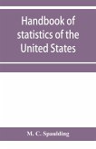 Handbook of statistics of the United States; A record of Administrations and Events, from the organization of the United State Government to the present time. Comprising brief biographical data of the presidents, Cabinet Officers, the Signers of the Decla