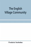 The English village community, examined in its relations to the manorial and tribal systems and to the common or open field system of husbandry; an essay in economic history