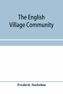 The English village community, examined in its relations to the manorial and tribal systems and to the common or open field system of husbandry; an essay in economic history - Seebohm, Frederic