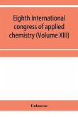 Eighth International congress of applied chemistry, Washington and New York, September 4 to 13, 1912 Section Via Starch, Cellulose and Paper (Volume XIII)