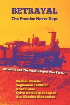Betrayal: The Promise Never Kept: Genocide and The West's Secret War For OIL! - Tehlirian, Soghomon; Garo, Armen; Manoogian, Sylva Natalie