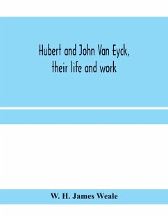 Hubert and John Van Eyck, their life and work - H. James Weale, W.