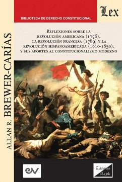 REFLEXIONES SOBRE LA REVOLUCIÓN NORTEAMERICANA (1776), LA REVOLUCIÓN FRANCESA (1789) Y LA REVOLUCIÓN HISPANOAMERICANA (1810-1830) Y SUS APORTES AL CONSTITUCIONALISMO MODERNO, - Brewer-Carías, Allan R.