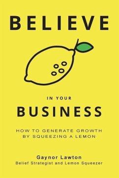 Believe in Your Business: How to Generate Growth by Squeezing a Lemon - Lawton, Gaynor
