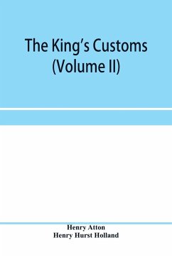 The king's customs (Volume II) An Account of maritime Revenue, Contraband, Traffic, The Introduction of free trade, and the abolition of the navigation and corn laws, from 1801 to 1855 - Atton, Henry; Hurst Holland, Henry