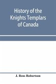 History of the Knights Templars of Canada. From the foundation of the order in A.D. 1800 to the present time. With an historical retrospect of Templarism, culled from the writings of the historians of the order with a Fac-simile of the earliest Canadian T