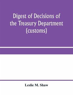 Digest of decisions of the Treasury Department (customs) and of the Board of U.S. General Appraisers, rendered during calendar years 1898 to 1903, inclusive, under various acts of Congress - M. Shaw, Leslie