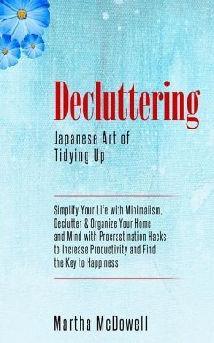 Decluttering: Japanese Art of Tidying Up: Simplify Your Life with Minimalism, Declutter & Organize Your Home and Mind with Procrasti - McDowell, Martha