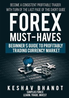 FOREX MUST-HAVES Beginner's Guide to Profitably Trading Currency Market: Become a consistent profitable trader with turn of the last page of this shor - Bhanot, Keshav