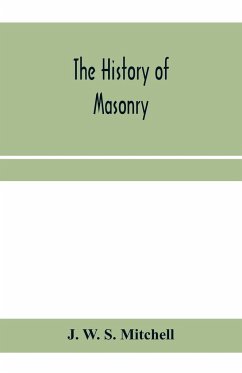 The history of masonry, from the building of the House of the Lord, and its progress throughout the civilized world, down to the present time the only history of ancient craft masonry ever published, except a sketch of forty-eight pages by Doctor Anderson - W. S. Mitchell, J.