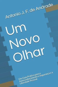 Um Novo Olhar: Um Guia Prático para o Autoconhecimento a Segurança e a Liberdade Pessoal - J. F. de Andrade, Antonio