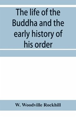The life of the Buddha and the early history of his order, derived from Tibetan works in the Bkah-hgyur and Bstanhgyur, followed by notices on the early history of Tibet and Khoten - Woodville Rockhill, W.