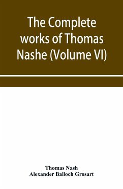 The complete works of Thomas Nashe. In six volumes. For the first time collected and edited with memorial-introduction, notes and illustrations, etc. (Volume VI) - Nash, Thomas; Balloch Grosart, Alexander