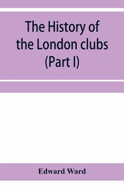 The history of the London clubs, or, The citizens' pastime (Part I) - Ward, Edward