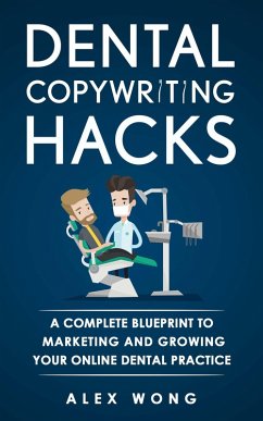 Dental Copywriting Hacks: A Complete Blueprint To Marketing And Growing Your Online Dental Practice (Dental Marketing for Dentists, #2) (eBook, ePUB) - Wong, Alex
