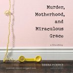 Murder, Motherhood, and Miraculous Grace: A True Story