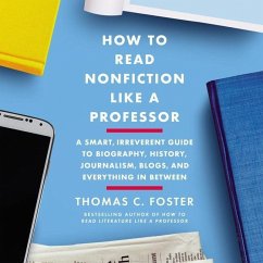 How to Read Nonfiction Like a Professor: A Smart, Irreverent Guide to Biography, History, Journalism, Blogs, and Everything in Between - Foster, Thomas C.