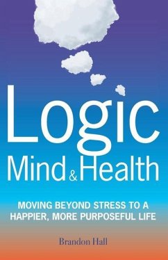 Logic Mind and Health: Moving Beyond Stress to a Happier, More Purposeful Life - Hall, Brandon