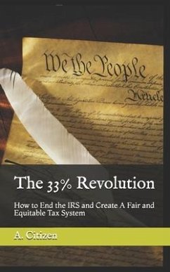 The 33% Revolution: How to End the IRS and Create A Fair and Equitable Tax System - Reeves Ba, Ma Jeffrey E.; Citizen, A.