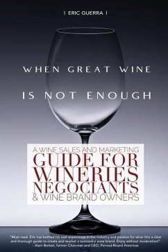 When Great Wine Is Not Enough: A Wine Sales And Marketing Guide For Wineries, Négociants & Wine Brand Owners - Guerra, Eric