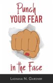 Punch Your Fear In The Face: Discovering Your Purpose and Conquering Your Fears