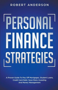 Personal Finance Strategies A Proven Guide To Pay Off Mortgages, Student Loans, Credit Card Debt, Save More, Investing And Money Management - Anderson, Robert