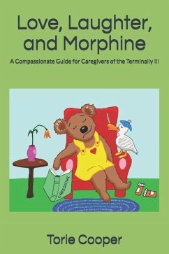 Love, Laughter, and Morphine: A Compassionate Guide for Caregivers of the Terminally Ill - Cooper, Torie