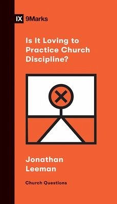 Is It Loving to Practice Church Discipline? - Leeman, Jonathan